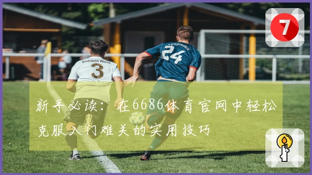新手必读：在6686体育官网中轻松克服入门难关的实用技巧