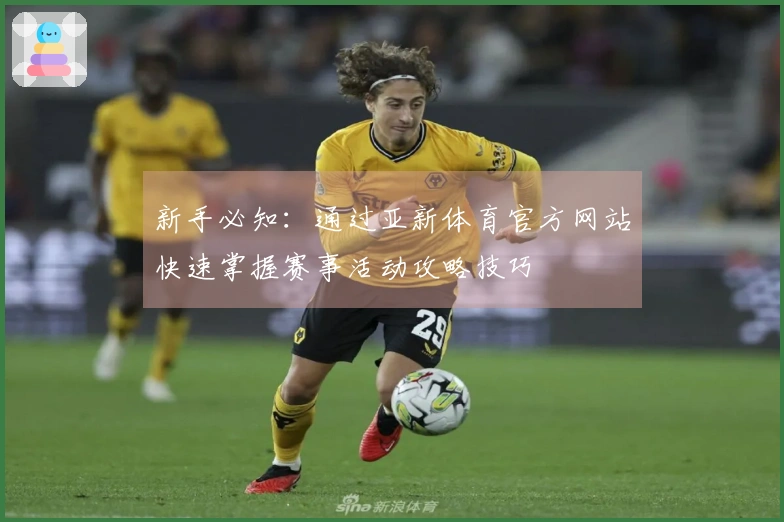 新手必知：通过亚新体育官方网站快速掌握赛事活动攻略技巧