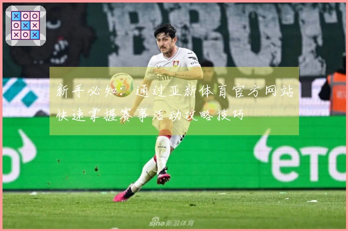 新手必知：通过亚新体育官方网站快速掌握赛事活动攻略技巧