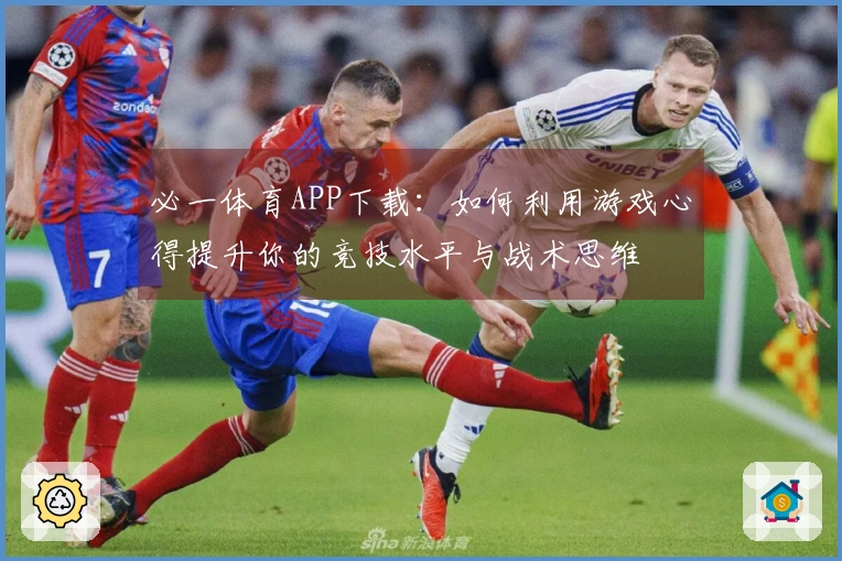 必一体育APP下载：如何利用游戏心得提升你的竞技水平与战术思维